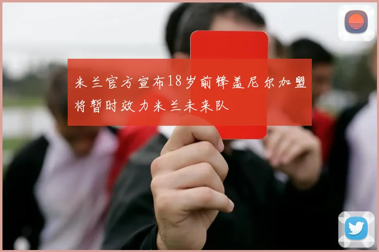 米兰官方宣布18岁前锋盖尼尔加盟将暂时效力米兰未来队