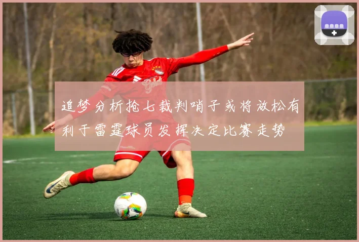 追梦分析抢七裁判哨子或将放松有利于雷霆球员发挥决定比赛走势