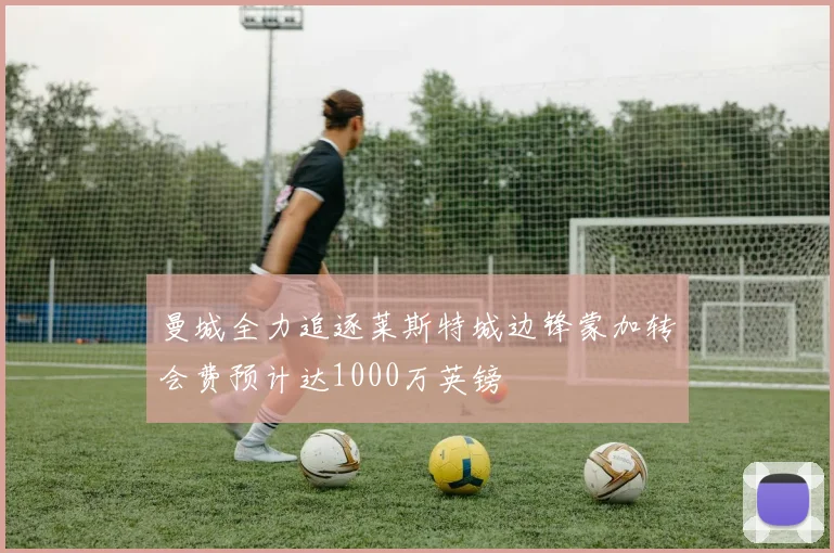 曼城全力追逐莱斯特城边锋蒙加转会费预计达1000万英镑