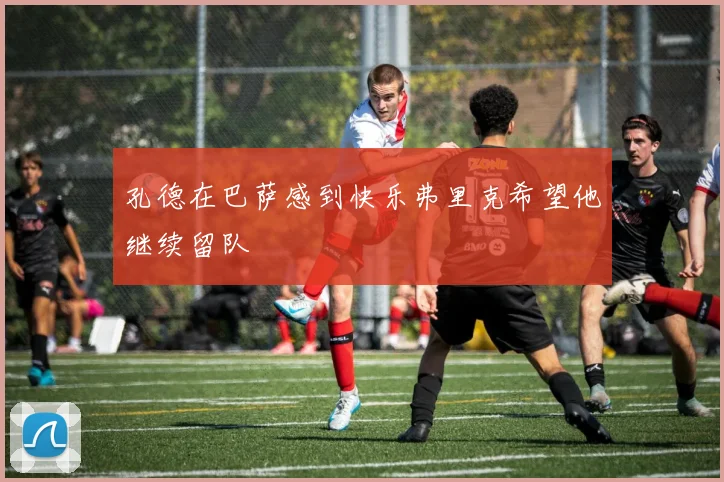 孔德在巴萨感到快乐弗里克希望他继续留队