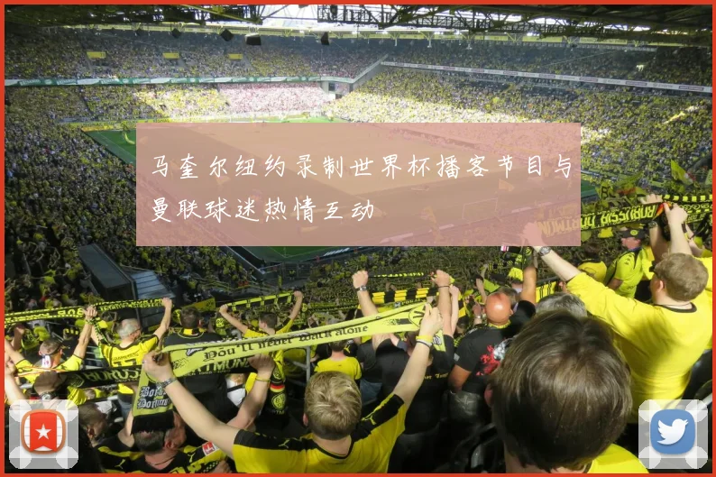 马奎尔纽约录制世界杯播客节目与曼联球迷热情互动