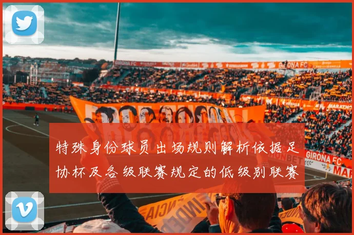 特殊身份球员出场规则解析依据足协杯及各级联赛规定的低级别联赛标准